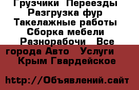 Грузчики. Переезды. Разгрузка фур. Такелажные работы. Сборка мебели. Разнорабочи - Все города Авто » Услуги   . Крым,Гвардейское